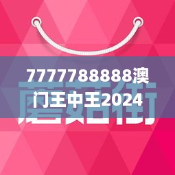 7777788888澳门王中王2024年 - 百度,探索神秘数字组合，澳门王中王与百度在2024年的奇妙交汇